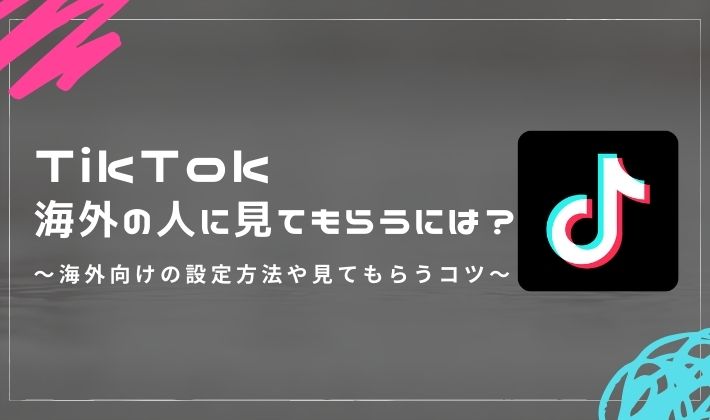TikTokを海外の人に見てもらうには？